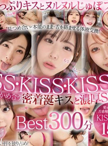 【本編フル】【VR】最高美女の濡れた唇にディープキス！思わず舌と唾液を絡める快楽！もっと舌ちょうだい！涎たっぷりKiss性交Best17人5時間【ケイ・エム・プロデュース】